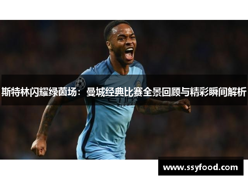 斯特林闪耀绿茵场：曼城经典比赛全景回顾与精彩瞬间解析