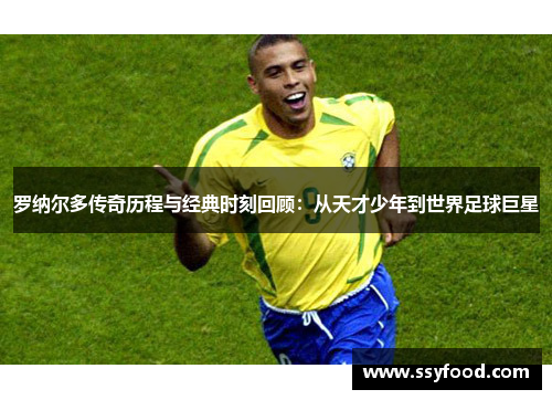 罗纳尔多传奇历程与经典时刻回顾：从天才少年到世界足球巨星