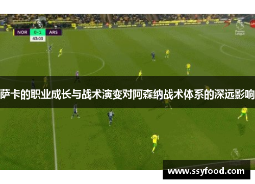萨卡的职业成长与战术演变对阿森纳战术体系的深远影响