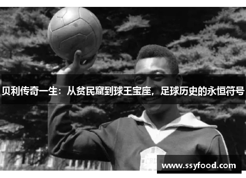 贝利传奇一生：从贫民窟到球王宝座，足球历史的永恒符号