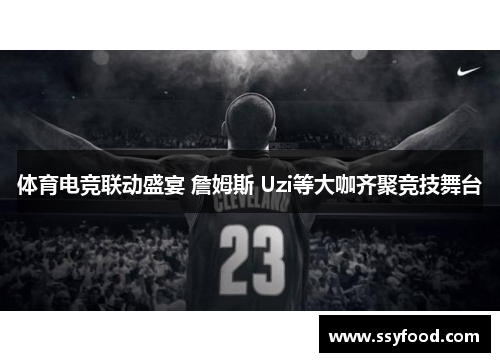 体育电竞联动盛宴 詹姆斯 Uzi等大咖齐聚竞技舞台
