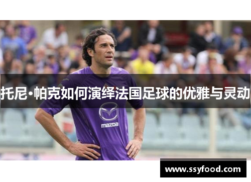 托尼·帕克如何演绎法国足球的优雅与灵动