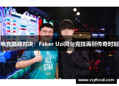 电竞巅峰对决：Faker Uzi同台竞技再创传奇时刻