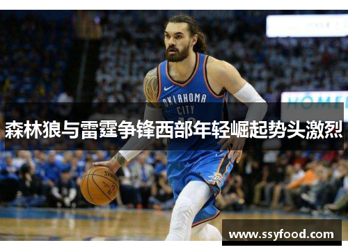 森林狼与雷霆争锋西部年轻崛起势头激烈