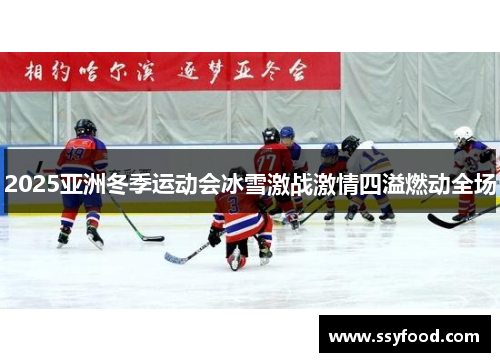 2025亚洲冬季运动会冰雪激战激情四溢燃动全场
