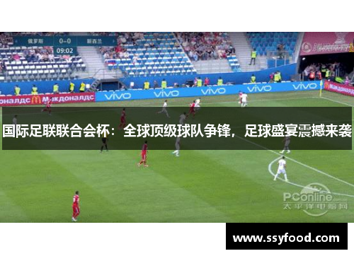 国际足联联合会杯：全球顶级球队争锋，足球盛宴震撼来袭