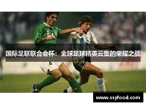 国际足联联合会杯：全球足球精英云集的荣耀之战