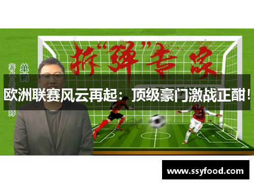 欧洲联赛风云再起：顶级豪门激战正酣！