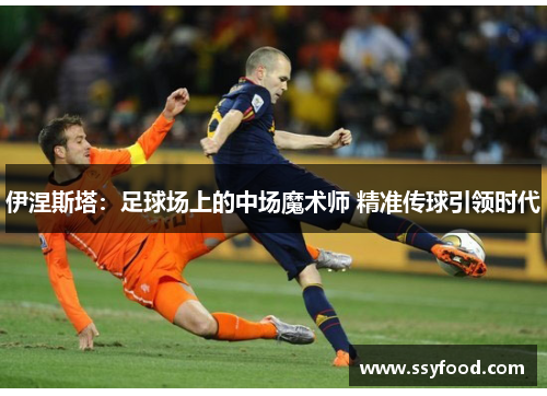 伊涅斯塔：足球场上的中场魔术师 精准传球引领时代