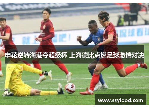 申花逆转海港夺超级杯 上海德比点燃足球激情对决