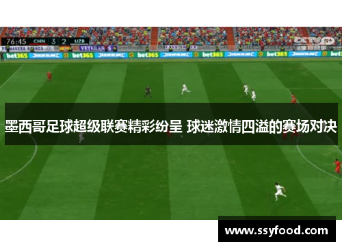 墨西哥足球超级联赛精彩纷呈 球迷激情四溢的赛场对决
