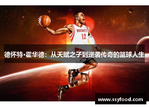 德怀特·霍华德：从天赋之子到逆袭传奇的篮球人生