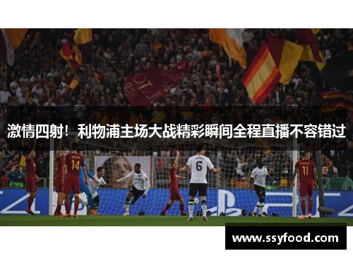 激情四射！利物浦主场大战精彩瞬间全程直播不容错过